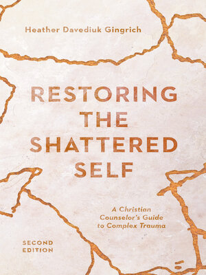 cover image of Restoring the Shattered Self: a Christian Counselor's Guide to Complex Trauma